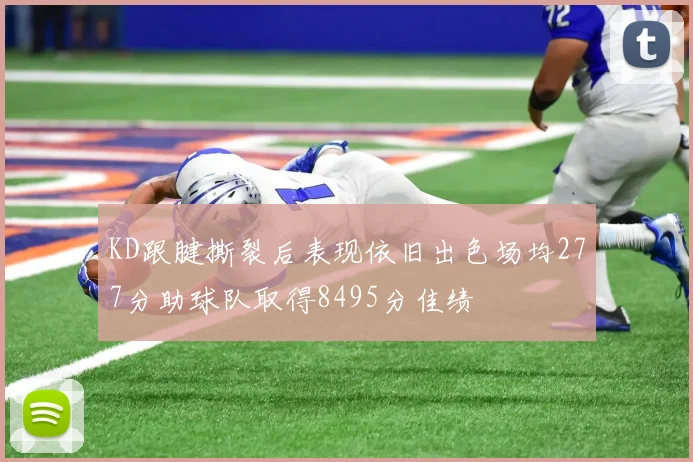 KD跟腱撕裂后表现依旧出色场均277分助球队取得8495分佳绩