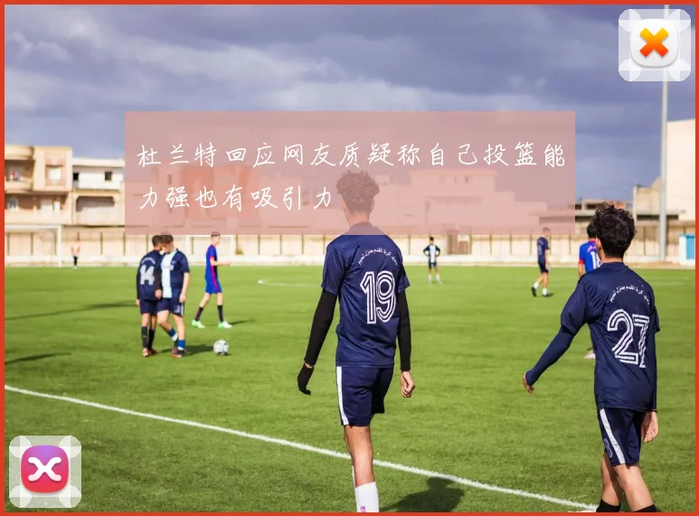 杜兰特回应网友质疑称自己投篮能力强也有吸引力