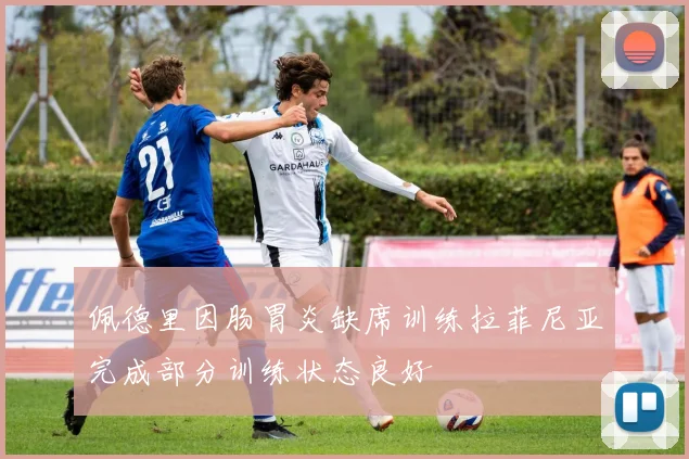 佩德里因肠胃炎缺席训练拉菲尼亚完成部分训练状态良好