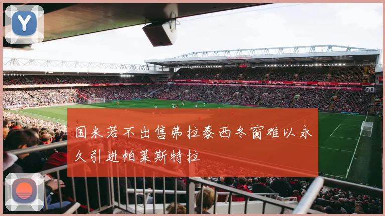 国米若不出售弗拉泰西冬窗难以永久引进帕莱斯特拉