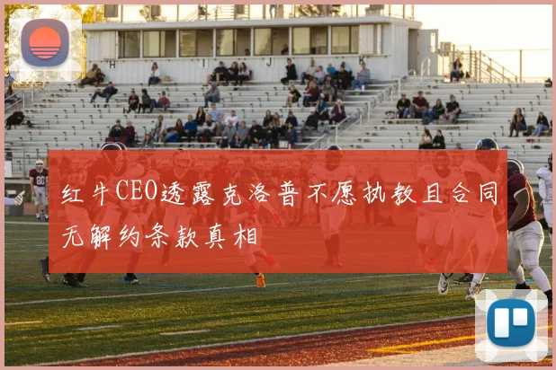 红牛CEO透露克洛普不愿执教且合同无解约条款真相