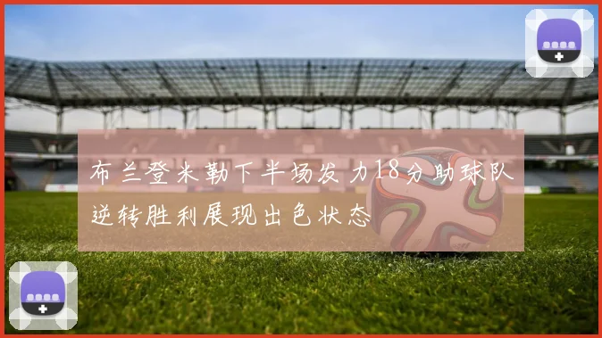 布兰登米勒下半场发力18分助球队逆转胜利展现出色状态