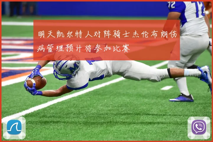 明天凯尔特人对阵骑士杰伦布朗伤病管理预计将参加比赛