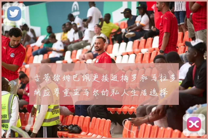古蒂称姆巴佩更接近梅罗和马拉多纳应尊重亚马尔的私人生活选择