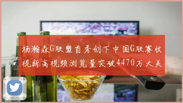 杨瀚森G联盟首秀创下中国G联赛收视新高视频浏览量突破4470万大关