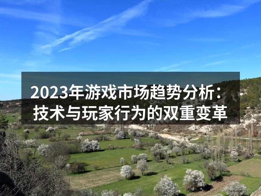 2023年游戏市场趋势分析:技术与玩家行