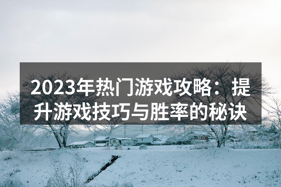 2023年热门游戏攻略:提升游戏技巧与胜