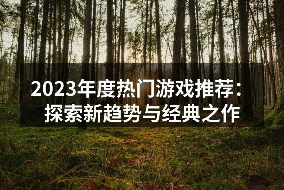 2023年度热门游戏推荐:探索新趋势与经